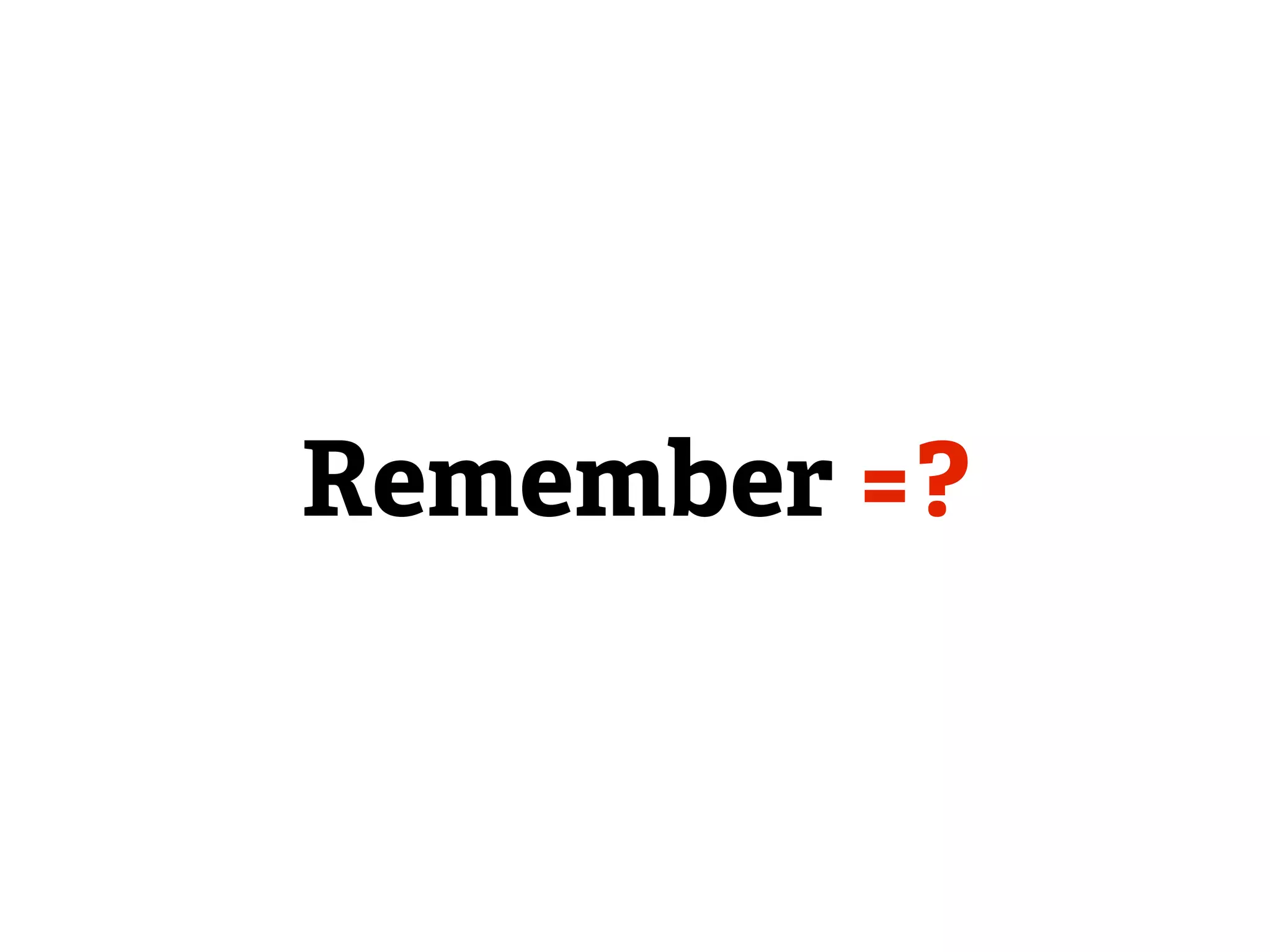 Remember =?
 