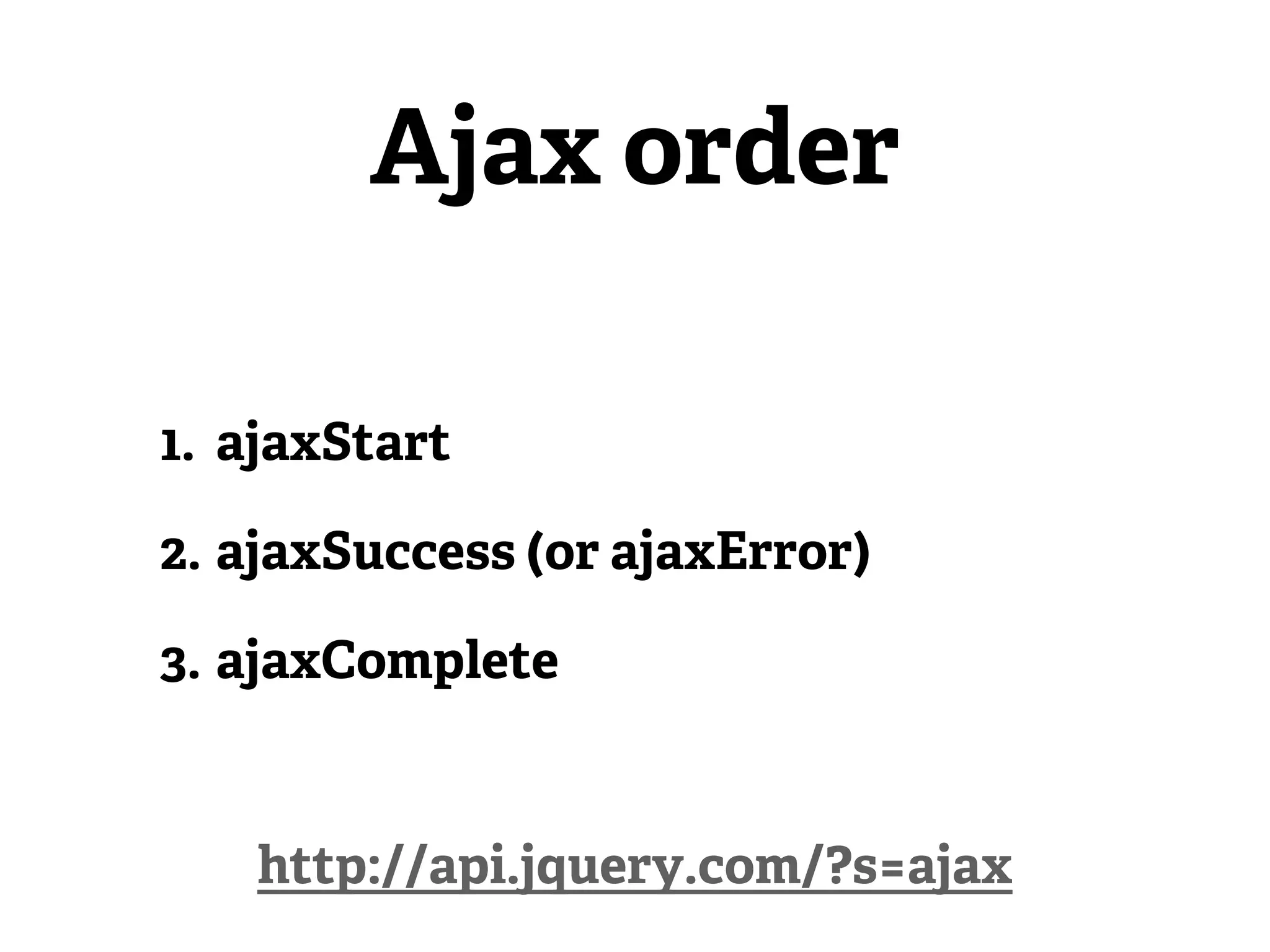 Ajax order

1. ajaxStart

2. ajaxSuccess (or ajaxError)

3. ajaxComplete


    http://api.jquery.com/?s=ajax
 