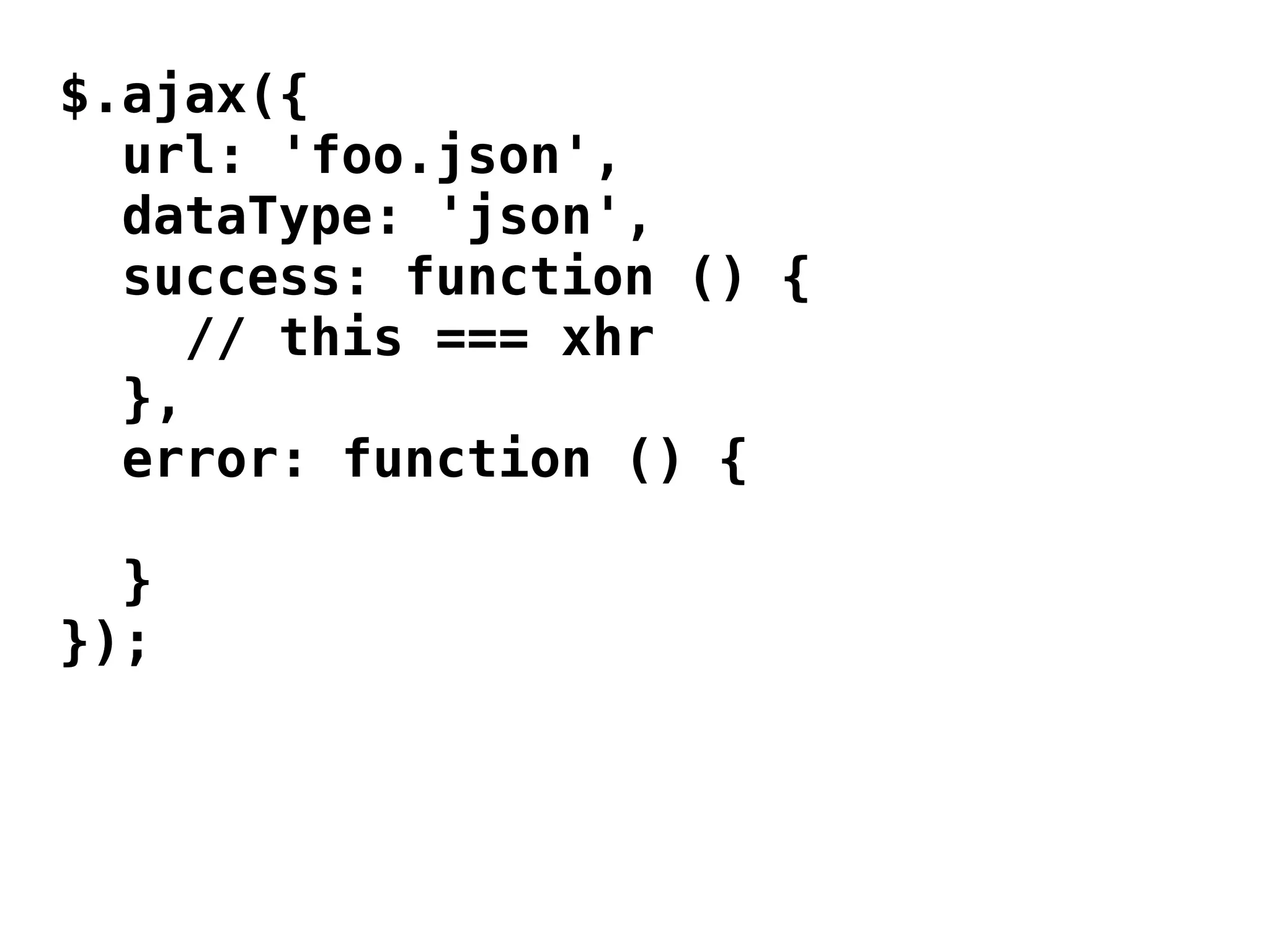 $.ajax({
  url: 'foo.json',
  dataType: 'json',
  success: function () {
     // this === xhr
  },
  error: function () {

  }
});
 