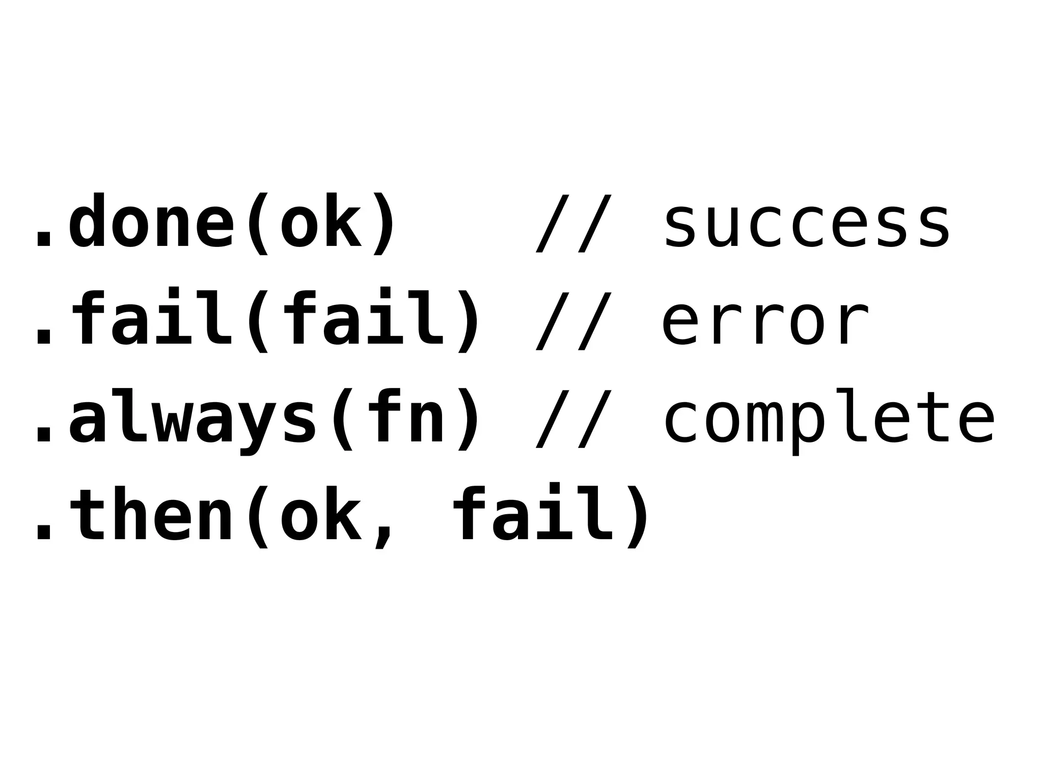 .done(ok)   // success
.fail(fail) // error
.always(fn) // complete
.then(ok, fail)
 