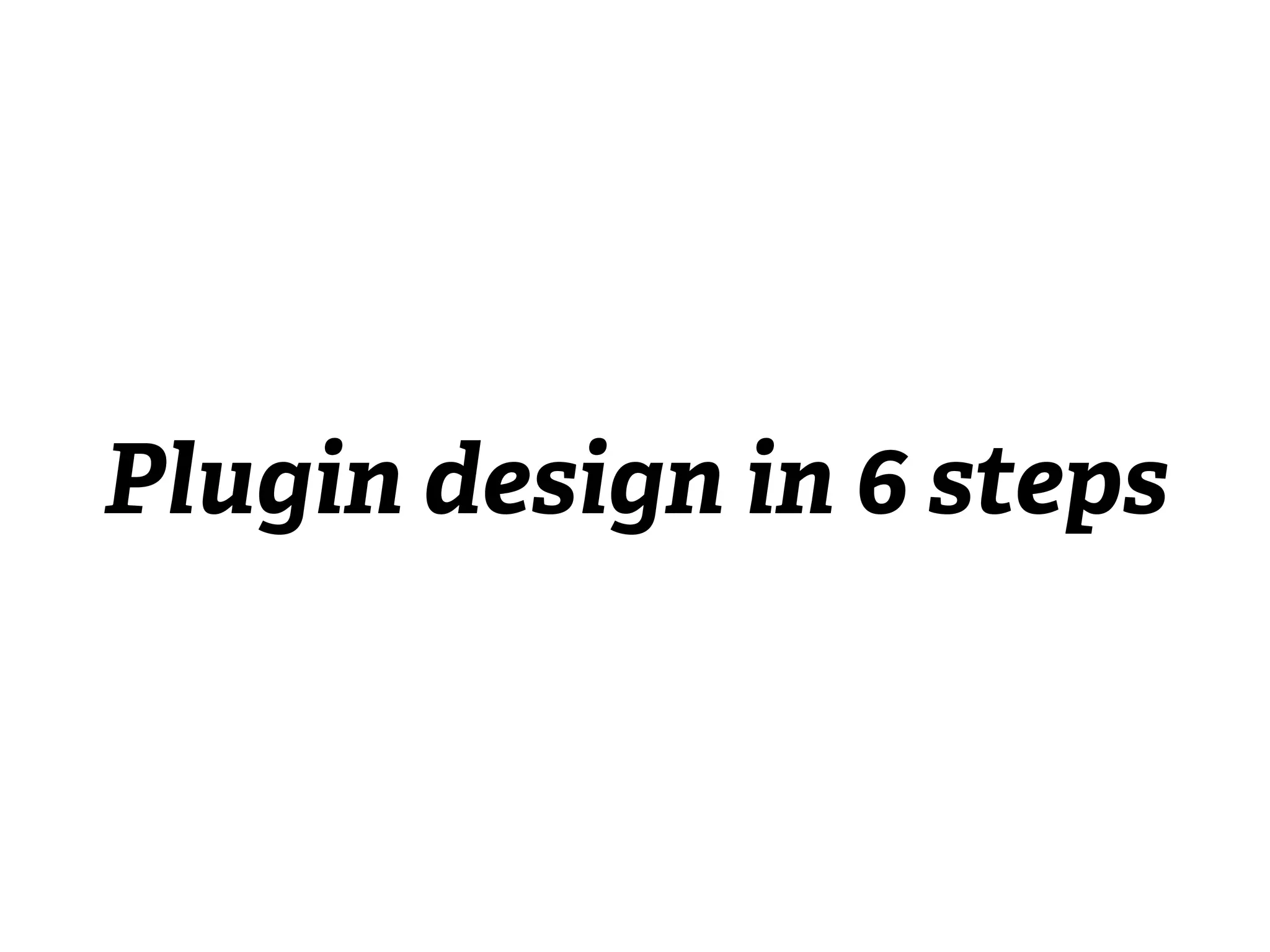Plugin design in 6 steps
 
