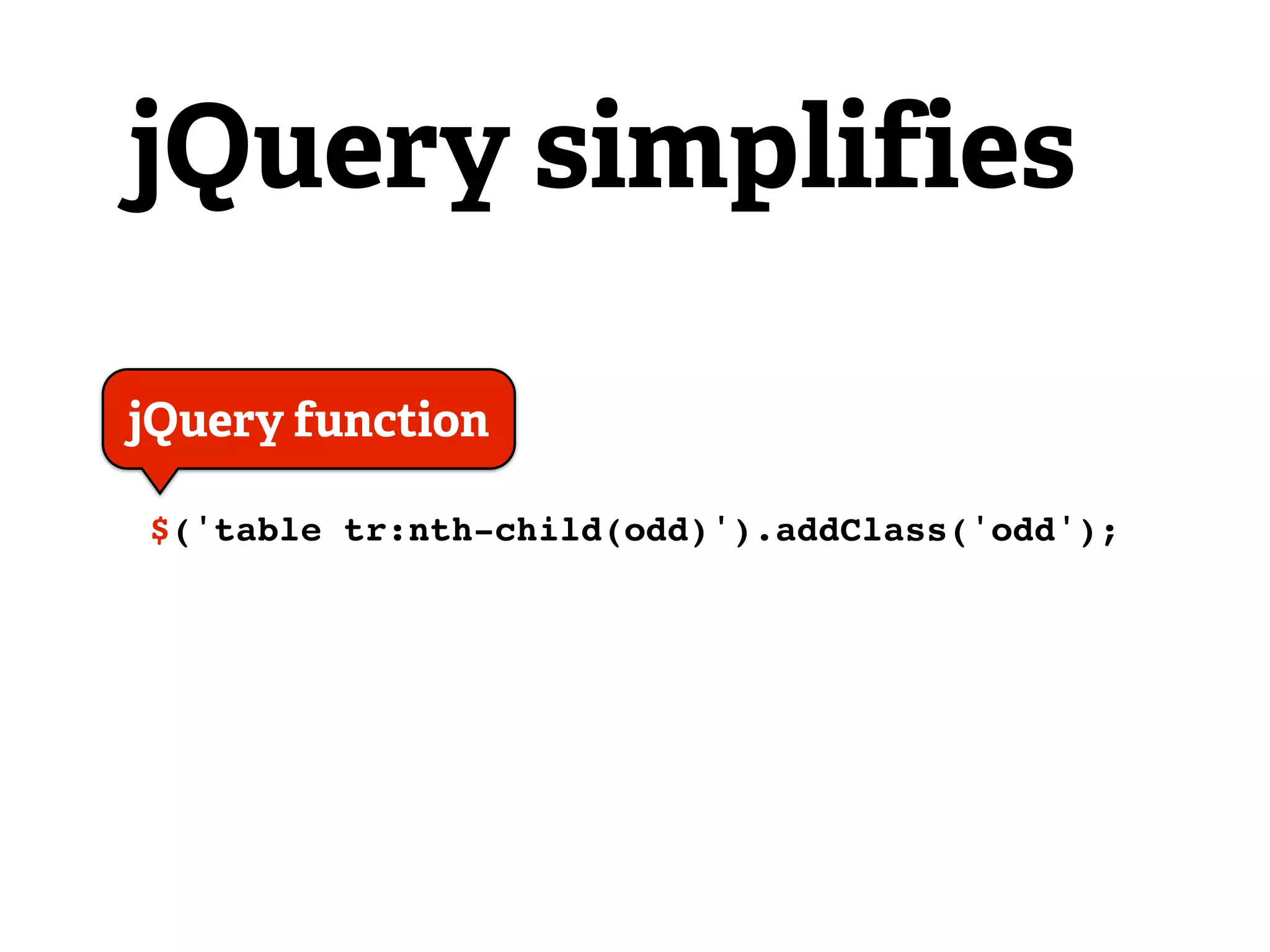 jQuery simplifies

jQuery function

$('table tr:nth-child(odd)').addClass('odd');
 