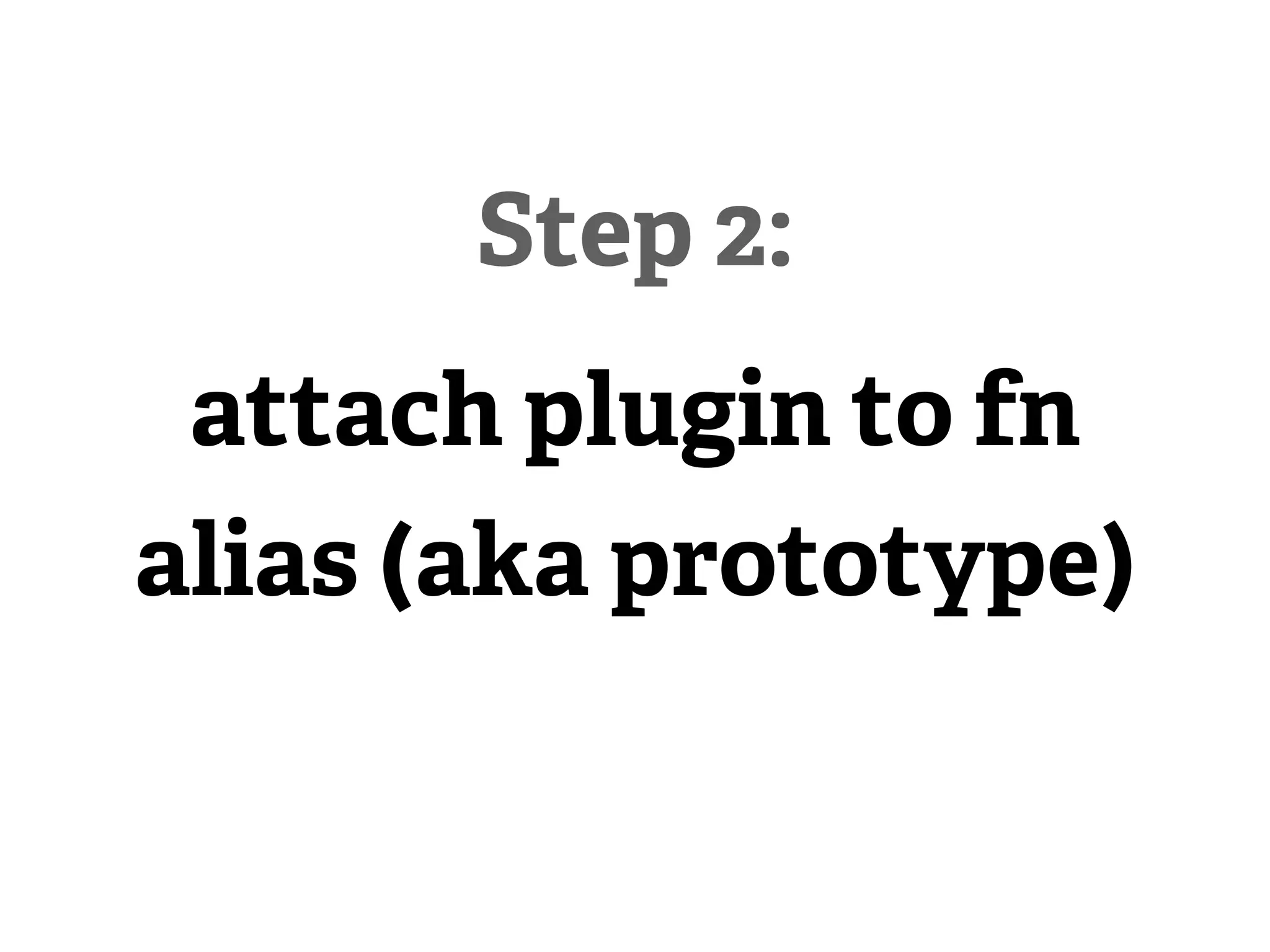 Step 2:
 attach plugin to fn
alias (aka prototype)
 