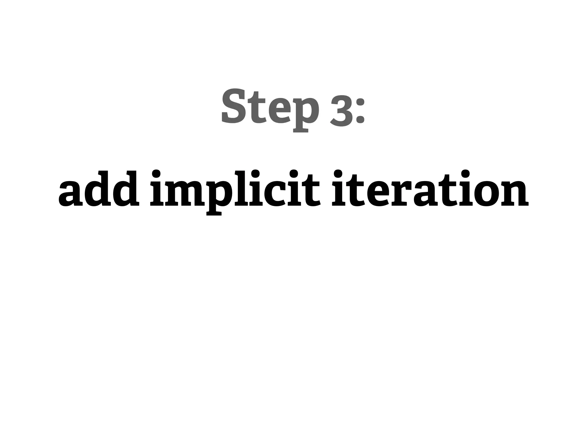 Step 3:
add implicit iteration
 