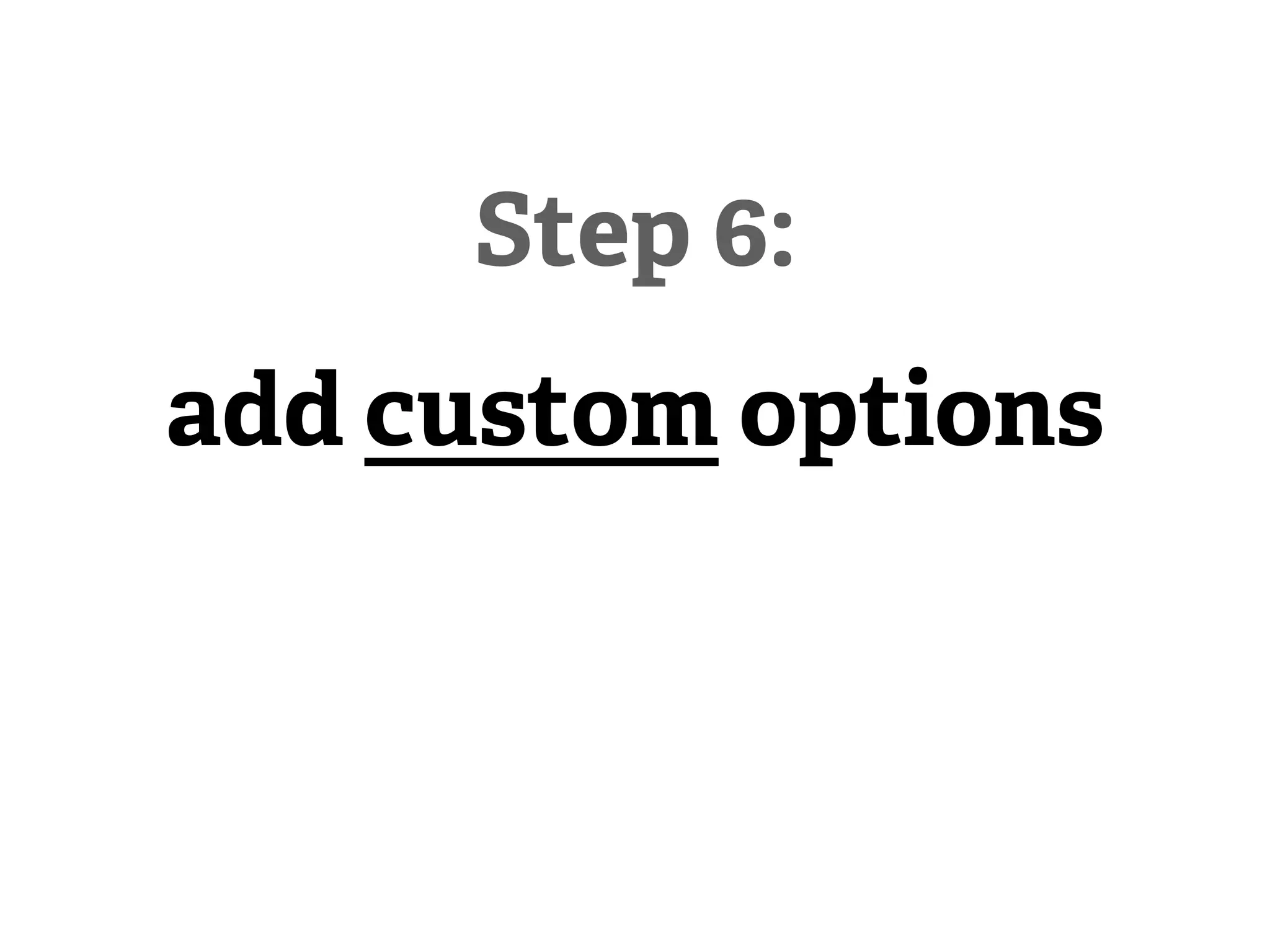 Step 6:
add custom options
 