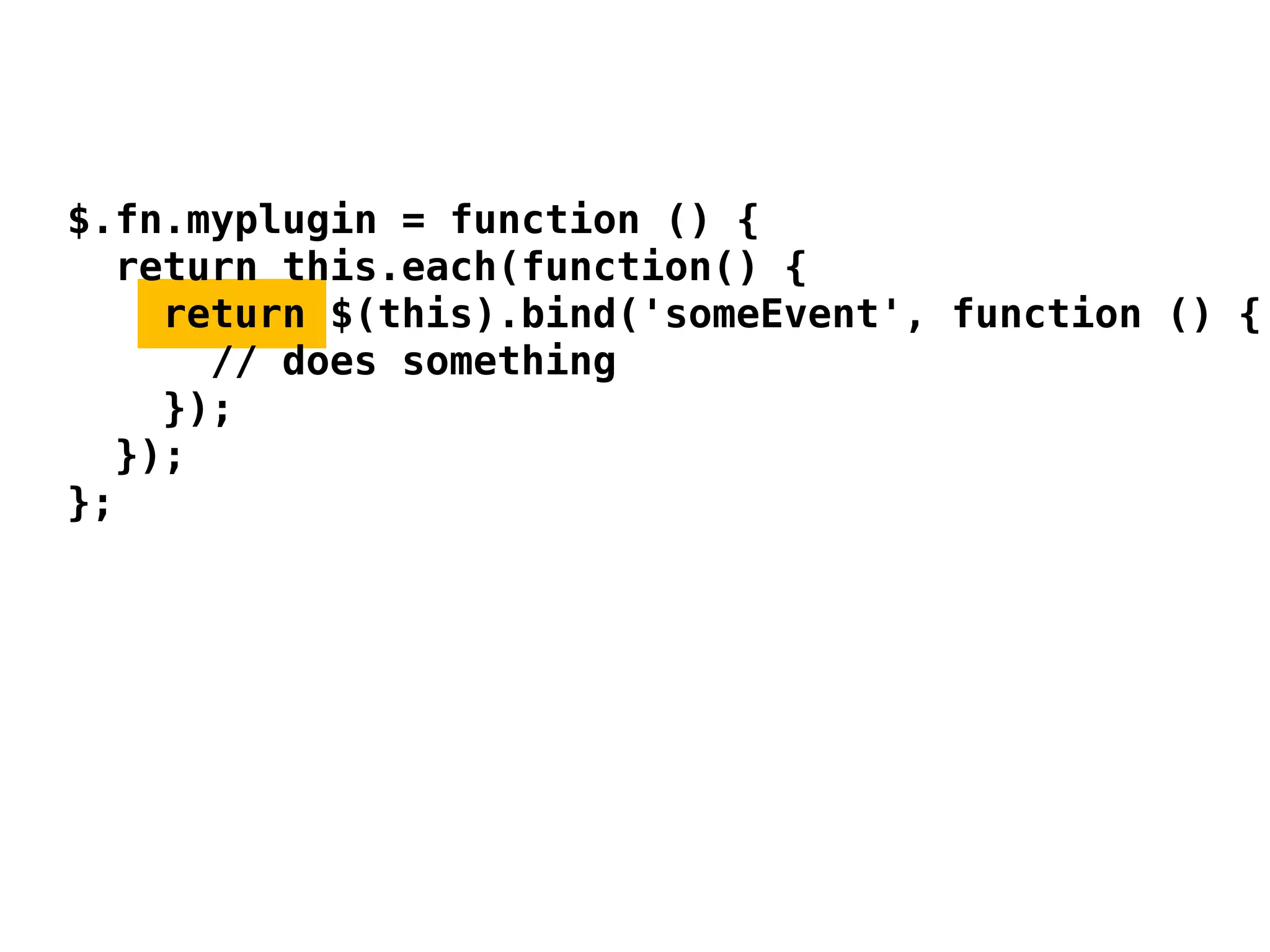 $.fn.myplugin = function () {
  return this.each(function() {
    return $(this).bind('someEvent', function () {
      // does something
    });
  });
};
 