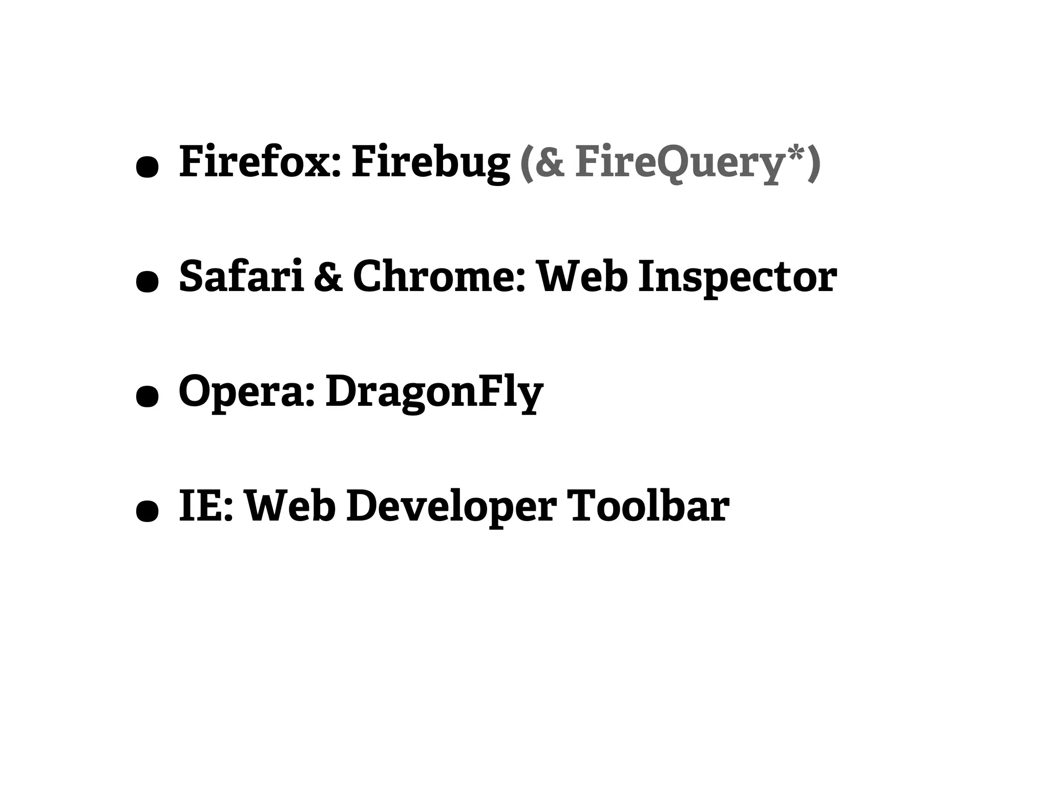 • Firefox: Firebug (& FireQuery*)
• Safari & Chrome: Web Inspector
• Opera: DragonFly
• IE: Web Developer Toolbar
 