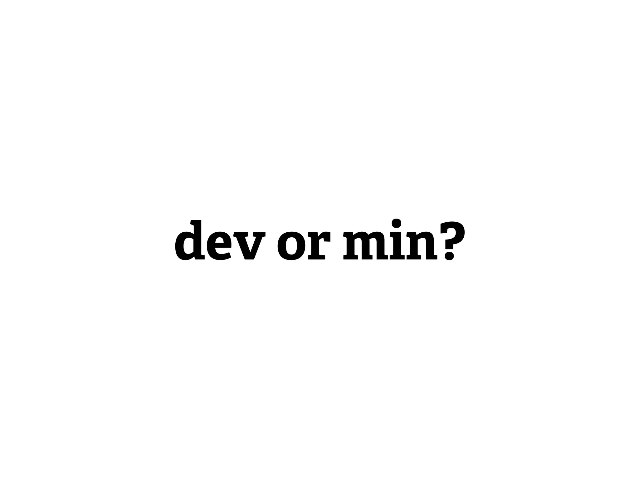 dev or min?
 