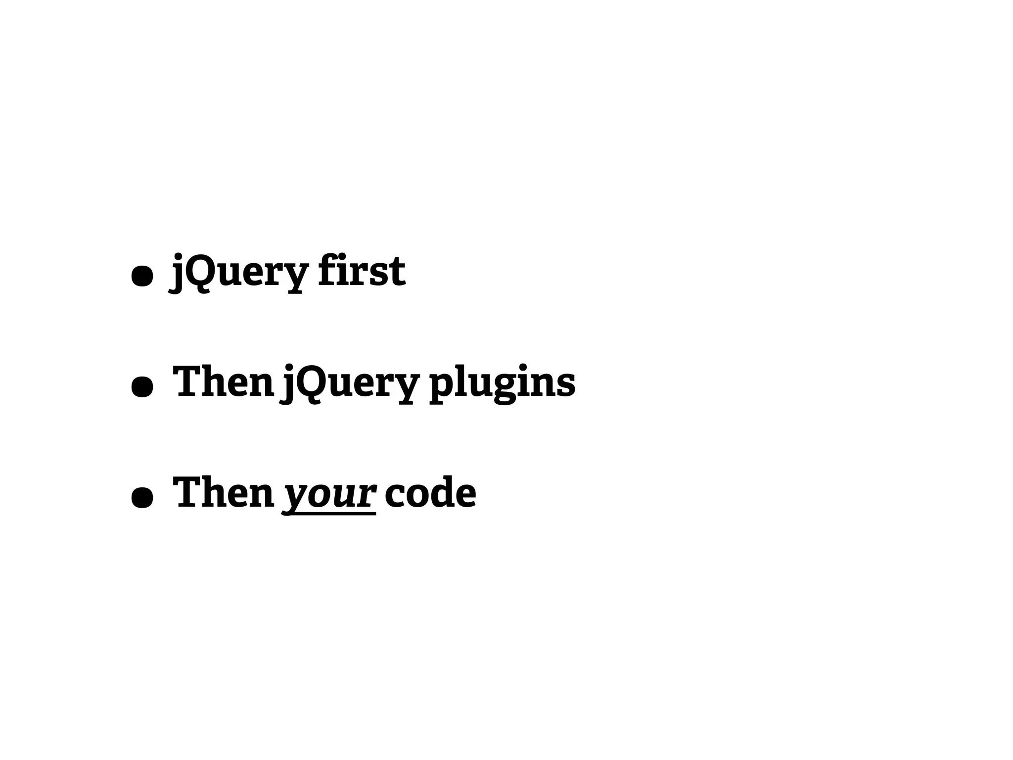 • jQuery first
• Then jQuery plugins
• Then your code
 