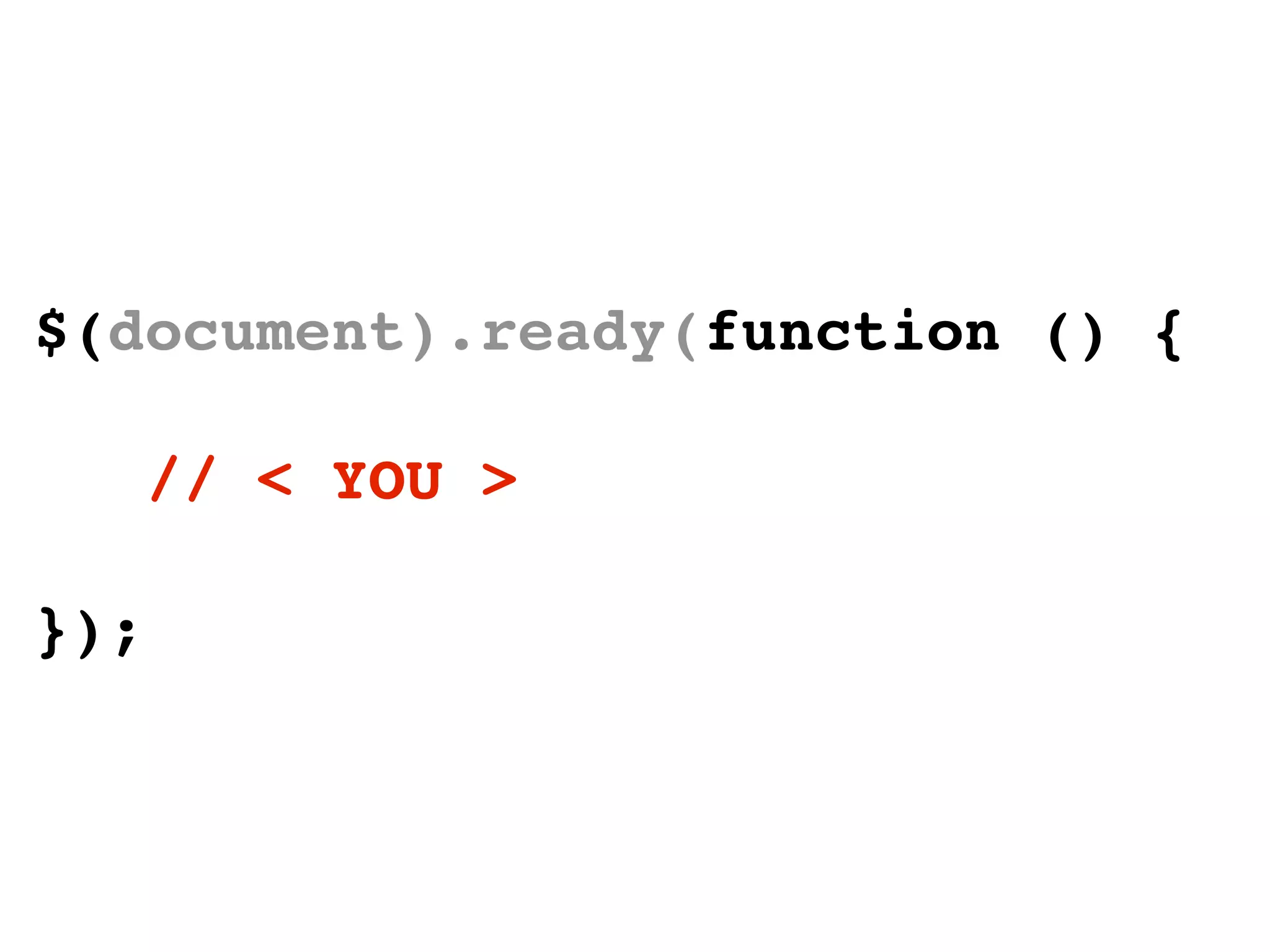 $(document).ready(function () {

      // < YOU >

});
 