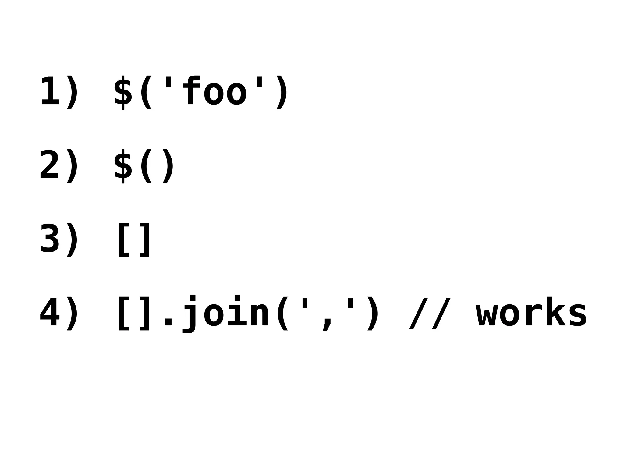 1) $('foo')
2) $()
3) []
4) [].join(',') // works
 