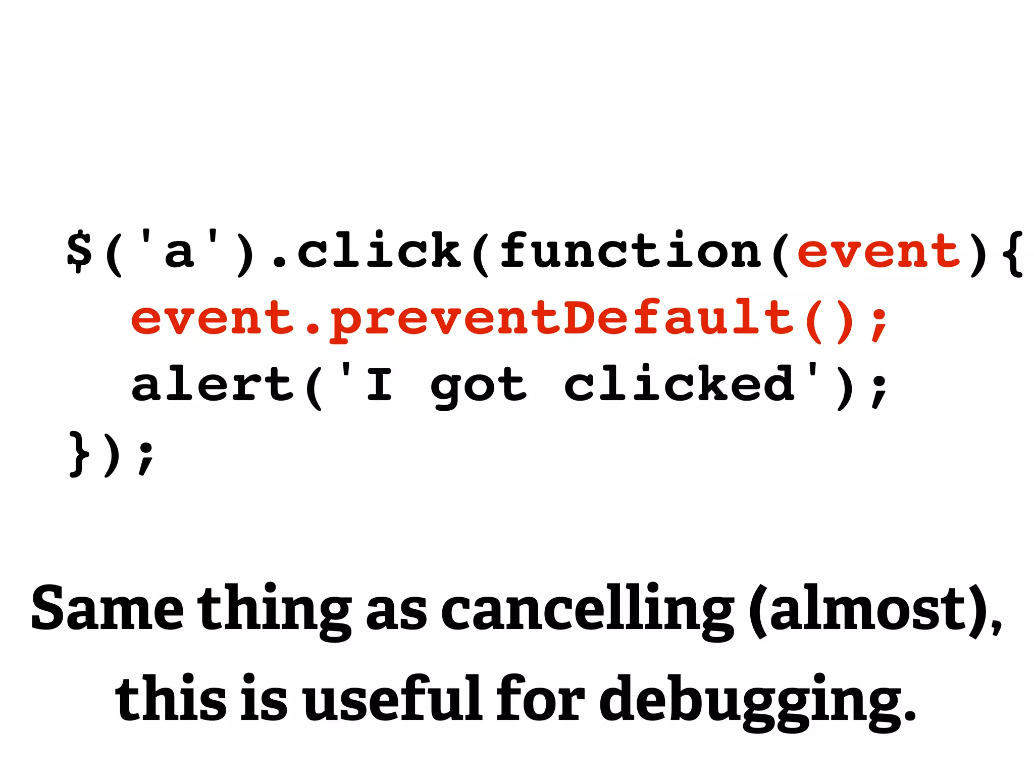 $('a').click(function(event){
   event.preventDefault();
   alert('I got clicked');
 });

Same thing as cancelling (almost),
  this is useful for debugging.
 