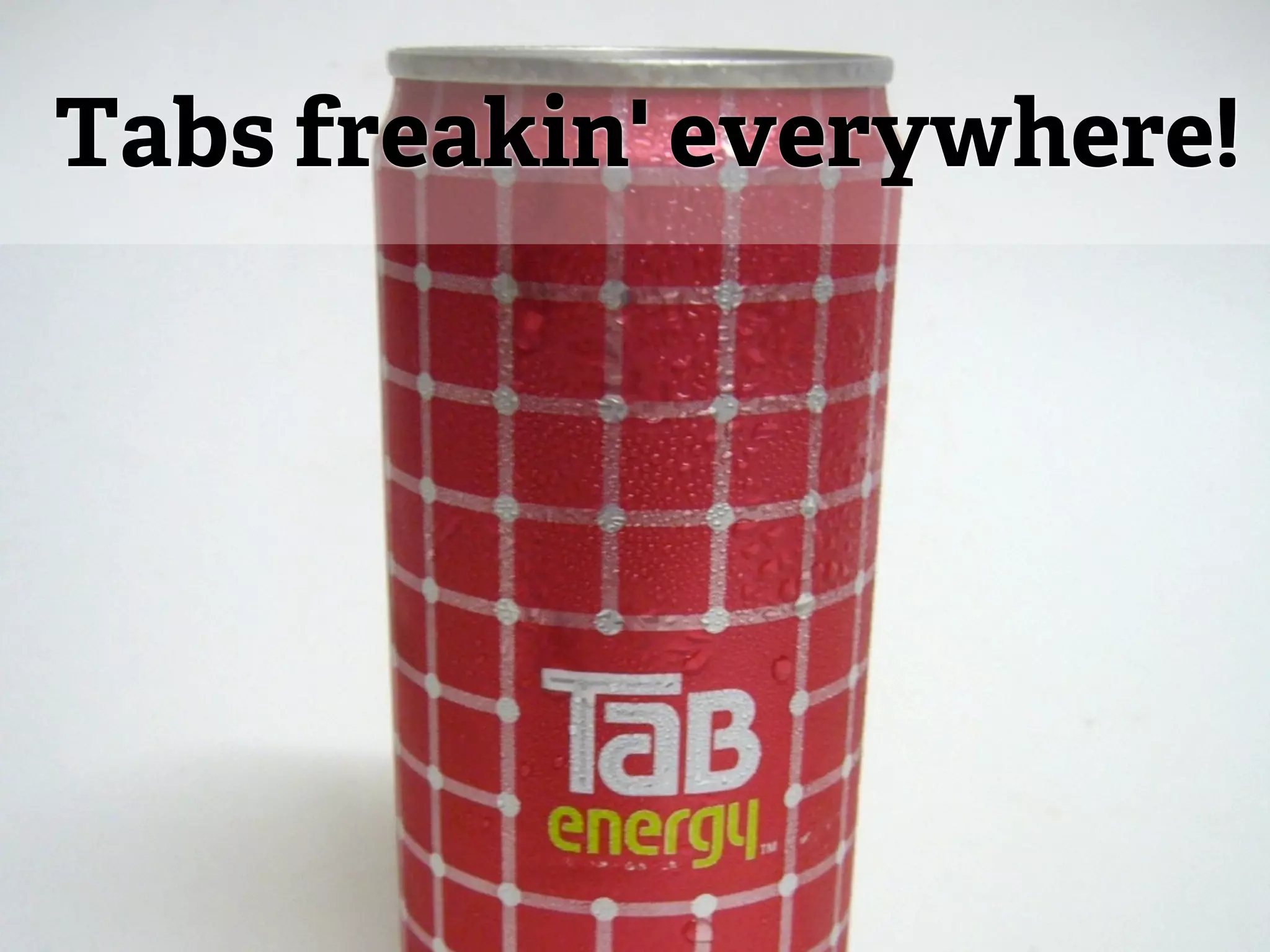 Tabs freakin' everywhere!
 