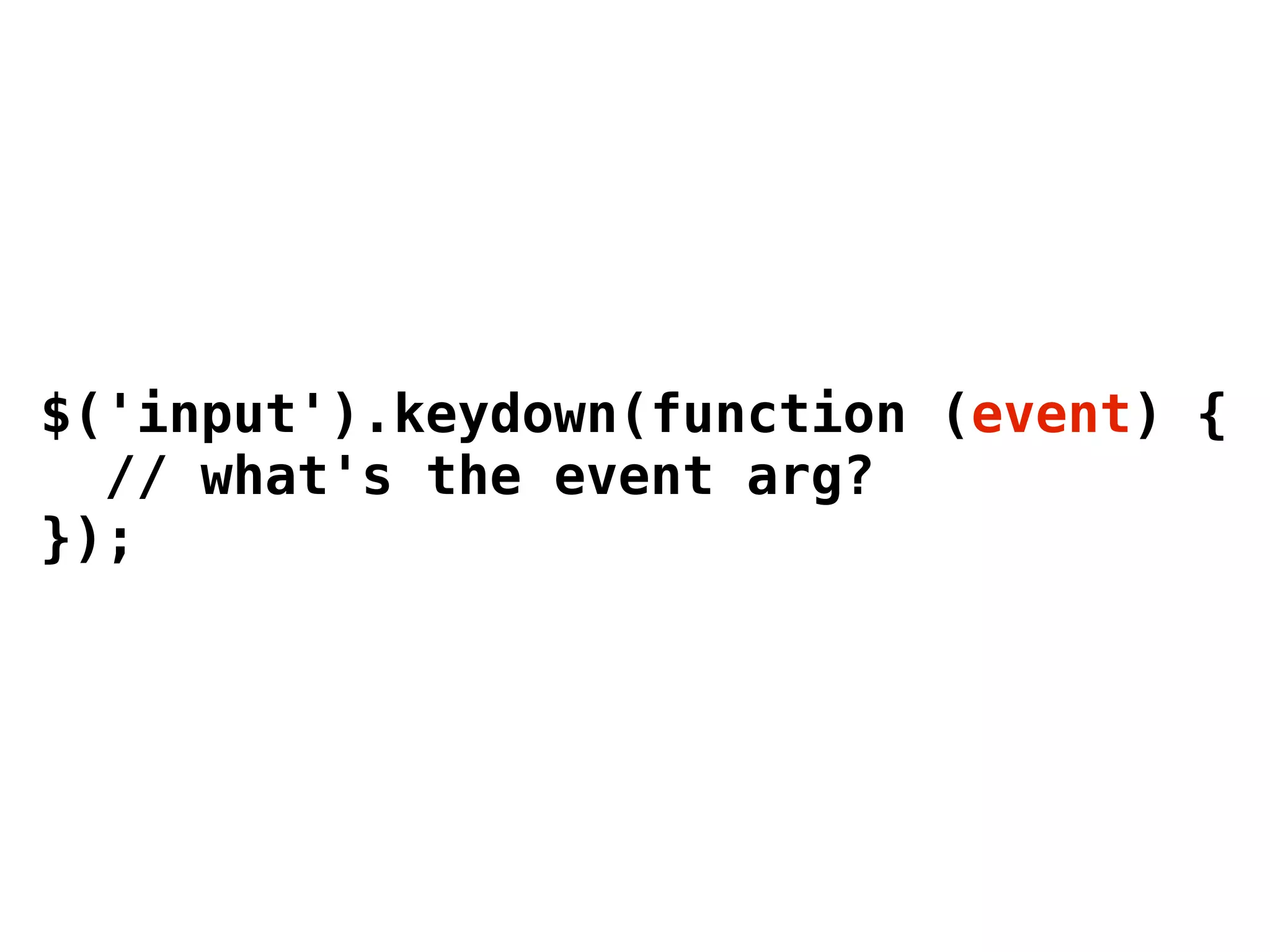 $('input').keydown(function (event) {
  // what's the event arg?
});
 