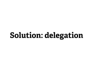 Solution: delegation
 