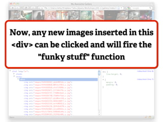 Now, any new images inserted in this
<div> can be clicked and will fire the
       "funky stuff" function
 