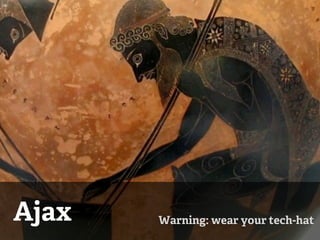 Ajax   Warning: wear your tech-hat
 