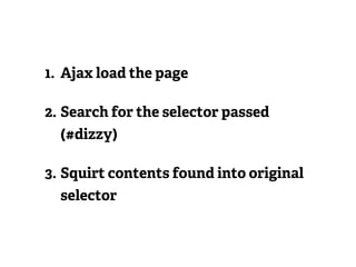 1. Ajax load the page

2. Search for the selector passed
  (#dizzy)

3. Squirt contents found into original
  selector
 