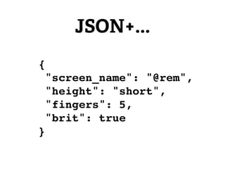 JSON+...
{
    "screen_name": "@rem",
    "height": "short",
    "fingers": 5,
    "brit": true
}
 