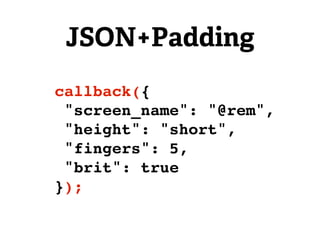 JSON+Padding
callback({
 "screen_name": "@rem",
 "height": "short",
 "fingers": 5,
 "brit": true
});
 