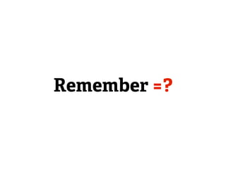 Remember =?
 