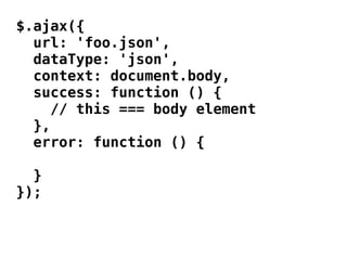 $.ajax({
  url: 'foo.json',
  dataType: 'json',
  context: document.body,
  success: function () {
     // this === body element
  },
  error: function () {

  }
});
 