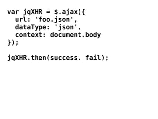 var jqXHR = $.ajax({
  url: 'foo.json',
  dataType: 'json',
  context: document.body
});

jqXHR.then(success, fail);
 