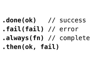 .done(ok)   // success
.fail(fail) // error
.always(fn) // complete
.then(ok, fail)
 