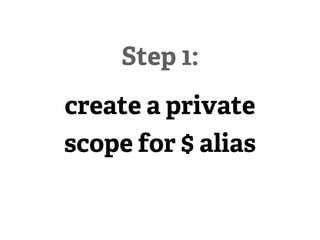 Step 1:
create a private
scope for $ alias
 