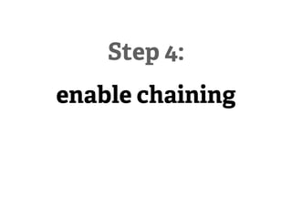 Step 4:
enable chaining
 