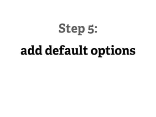 Step 5:
add default options
 