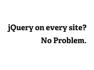 jQuery on every site?
        No Problem.
 