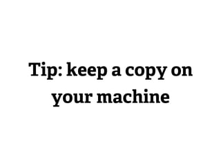 Tip: keep a copy on
  your machine
 