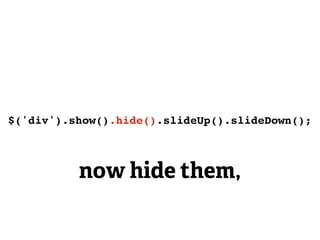 $('div').show().hide().slideUp().slideDown();



          now hide them,
 