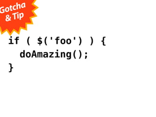 Gotc ha
  & Tip

  if ( $('foo') ) {
    doAmazing();
  }
 