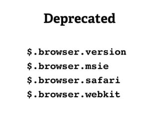 Deprecated

$.browser.version
$.browser.msie
$.browser.safari
$.browser.webkit
 