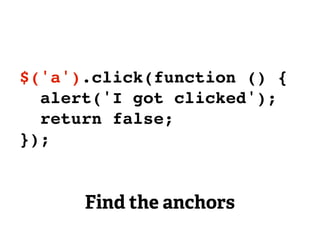 $('a').click(function () {
  alert('I got clicked');
  return false;
});


      Find the anchors
 