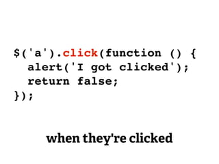 $('a').click(function () {
  alert('I got clicked');
  return false;
});


    when they're clicked
 