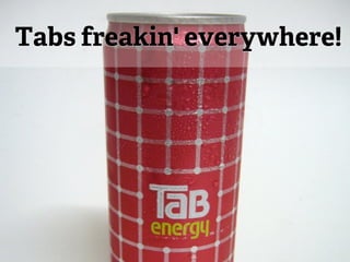 Tabs freakin' everywhere!
 