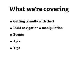 What we're covering

• Getting friendly with the $
• DOM navigation & manipulation
• Events
• Ajax
• Tips
 