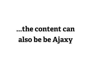 ...the content can
 also be be Ajaxy
 