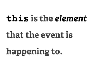 this is the element
that the event is
happening to.
 