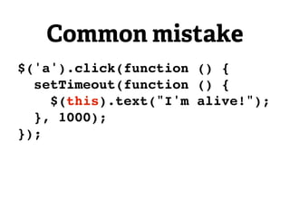 Common mistake
$('a').click(function () {
  setTimeout(function () {
    $(this).text("I'm alive!");
  }, 1000);
});
 