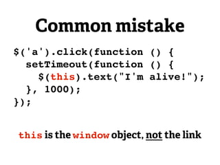 Common mistake
$('a').click(function () {
  setTimeout(function () {
    $(this).text("I'm alive!");
  }, 1000);
});


this is the window object, not the link
 