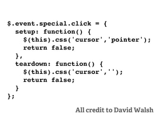 $.event.special.click = {
   setup: function() {
      $(this).css('cursor','pointer');
      return false;
   },
   teardown: function() {
      $(this).css('cursor','');
      return false;
   }
};

                 All credit to David Walsh
 
