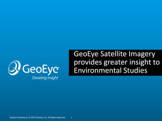 GeoEye Satellite Imagery
                                                                  provides greater insight to
                                                                  Environmental Studies




GeoEye Proprietary. © 2012 GeoEye, Inc. All Rights Reserved   1
 