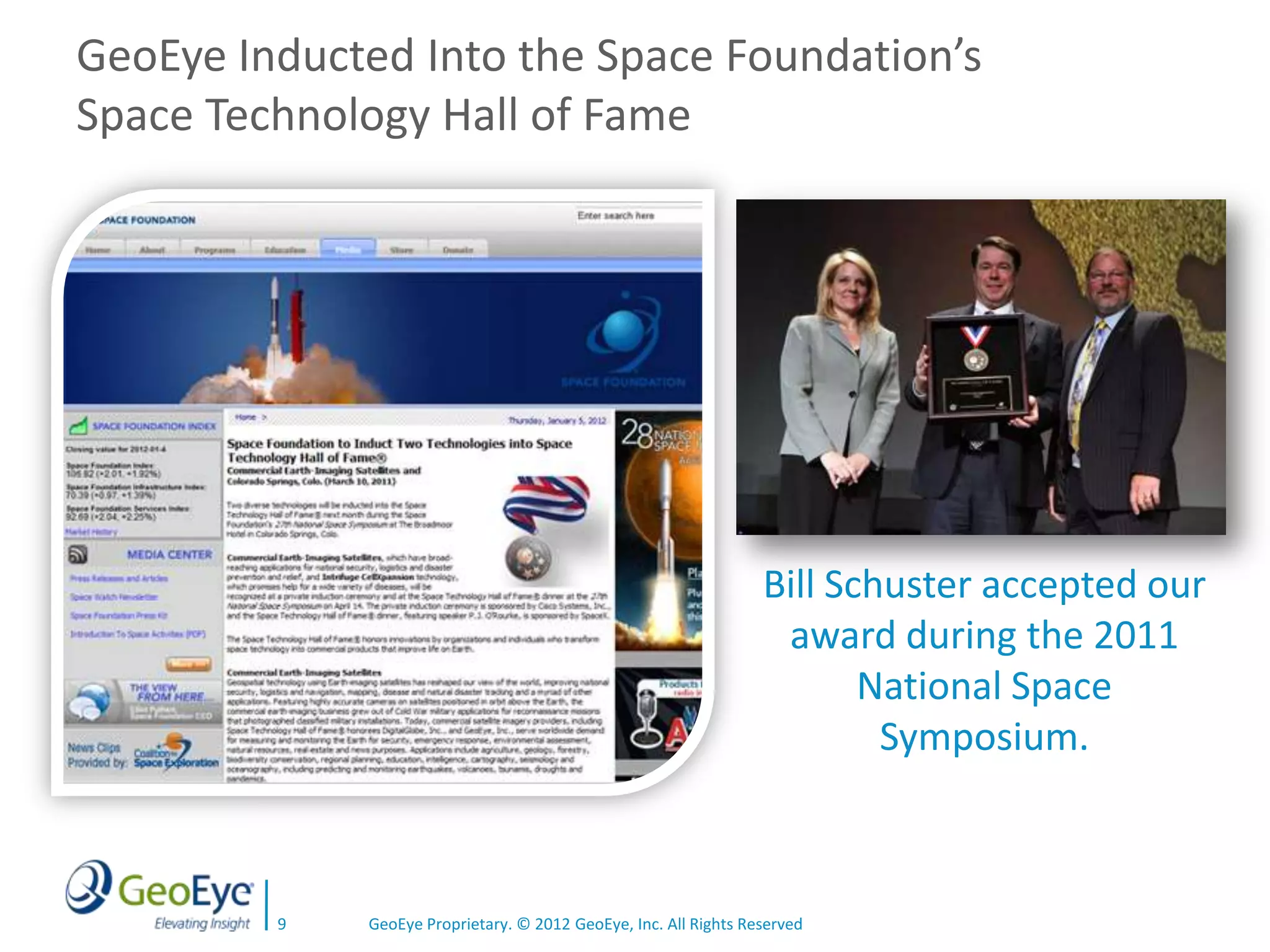 GeoEye Inducted Into the Space Foundation’s
Space Technology Hall of Fame




                                                                  Bill Schuster accepted our
                                                                   award during the 2011
                                                                         National Space
                                                                          Symposium.



         9   GeoEye Proprietary. © 2012 GeoEye, Inc. All Rights Reserved
 