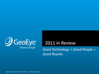 2011 in Review
                                                              Good Technology + Good People =
                                                              Good Results



GeoEye Proprietary. © 2012 GeoEye, Inc. All Rights Reserved   1
 