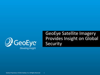 GeoEye Satellite Imagery
                                                                  Provides Insight on Global
                                                                  Security




GeoEye Proprietary. © 2012 GeoEye, Inc. All Rights Reserved   1
 