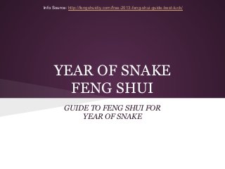 Info Source: http://fengshuidiy.com/free-2013-feng-shui-guide-best-luck/




     YEAR OF SNAKE
       FENG SHUI
          GUIDE TO FENG SHUI FOR
              YEAR OF SNAKE
 